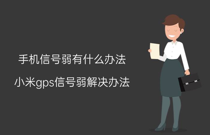 手机信号弱有什么办法 小米gps信号弱解决办法？